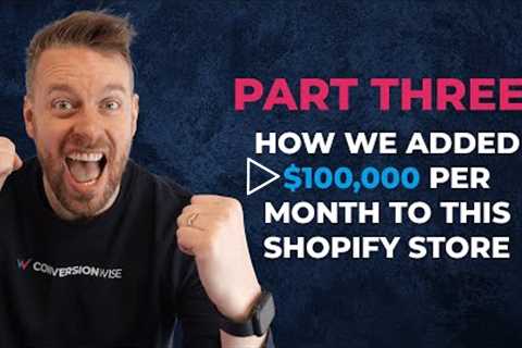 Part Three: How We Added $100,000 Per Month To This Shopify Store