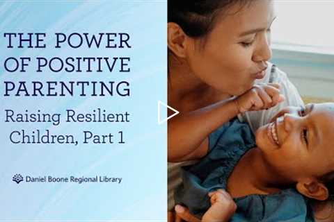 The Power of Positive Parenting Workshop - Raising Resilient Children, Part 1