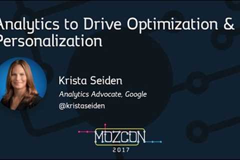 Analytics to Drive Optimization & Personalization  [MozCon 2017] — Krista Seiden