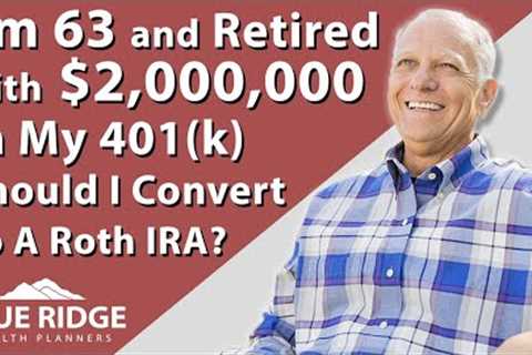I''m 63 Married And Retired With $2,000,000 In My 401(k) Should I Convert To A Roth IRA