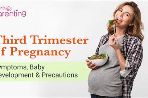 Third Trimester of Pregnancy - Symptoms, Baby Growth, Do's and Don'ts