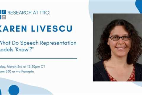 What Do Speech Representation Models “Know”? - Karen Livescu, Research at TTIC