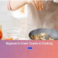Beginner’s Crash Course in Cooking