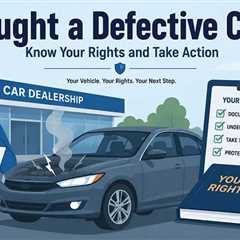 What to Do If a Dealership Sells You a Defective Car?
