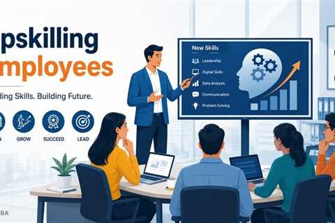 Upskilling Employees: Build a Smarter, Stronger, Future-Ready Workforce